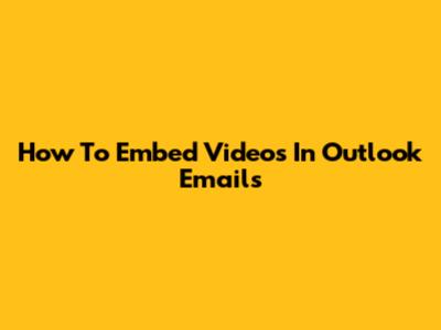 How To Embed Videos In Outlook Emails