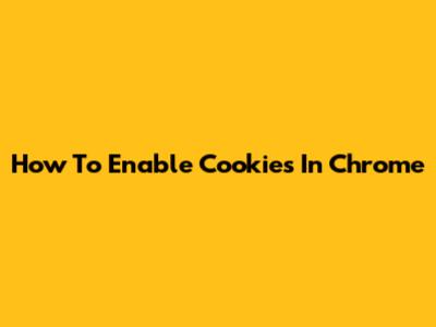 How To Enable Cookies In Chrome