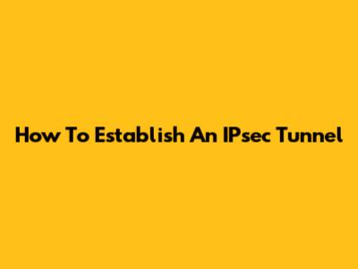 How To Establish An IPsec Tunnel