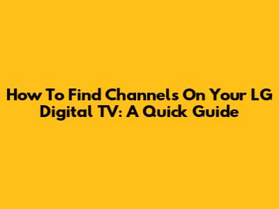 How To Find Channels On Your LG Digital TV: A Quick Guide