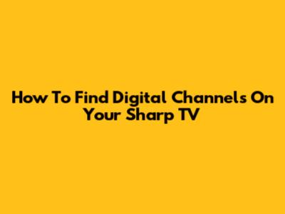 How To Find Digital Channels On Your Sharp TV