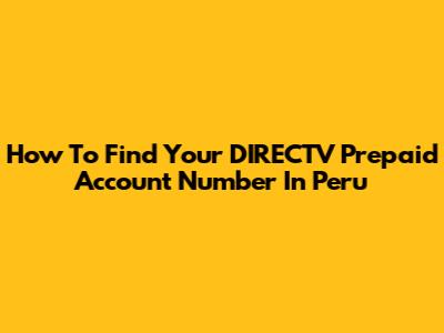 How To Find Your DIRECTV Prepaid Account Number In Peru