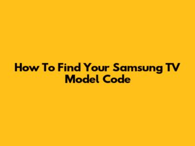 How To Find Your Samsung TV Model Code