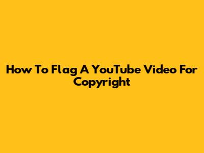How To Flag A YouTube Video For Copyright