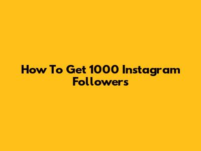How To Get 1000 Instagram Followers