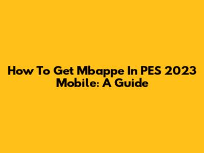 How To Get Mbappe In PES 2023 Mobile: A Guide