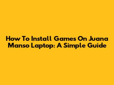 How To Install Games On Juana Manso Laptop: A Simple Guide