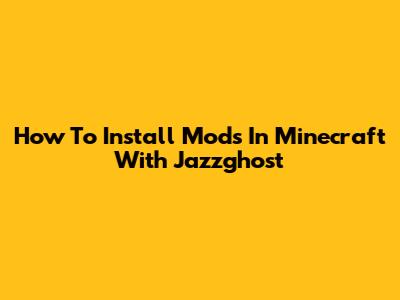 How To Install Mods In Minecraft With Jazzghost