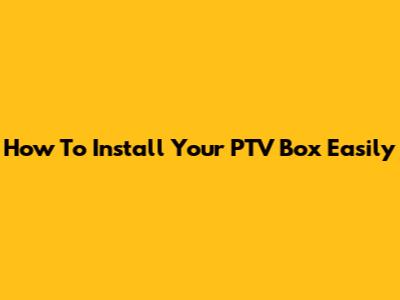 How To Install Your PTV Box Easily