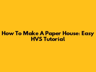 How To Make A Paper House: Easy HVS Tutorial