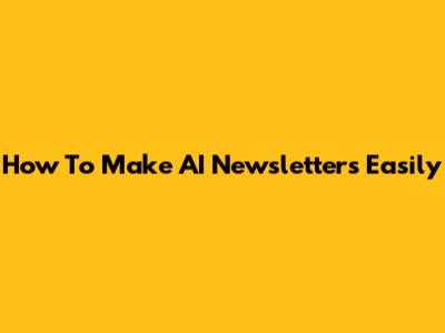 How To Make AI Newsletters Easily