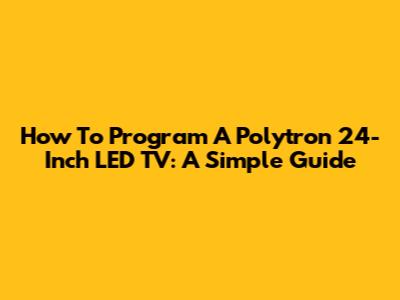 How To Program A Polytron 24-Inch LED TV: A Simple Guide