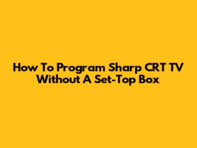 How To Program Sharp CRT TV Without A Set-Top Box
