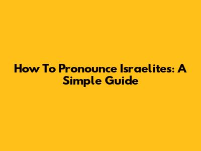 How To Pronounce Israelites: A Simple Guide