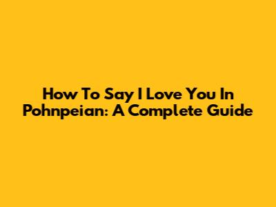 How To Say 'I Love You' In Pohnpeian: A Complete Guide