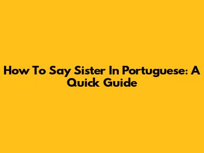 How To Say 'Sister' In Portuguese: A Quick Guide