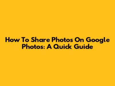 How To Share Photos On Google Photos: A Quick Guide
