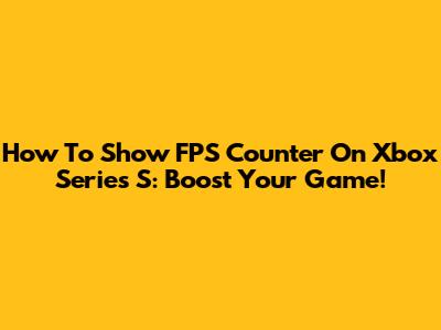 How To Show FPS Counter On Xbox Series S: Boost Your Game!