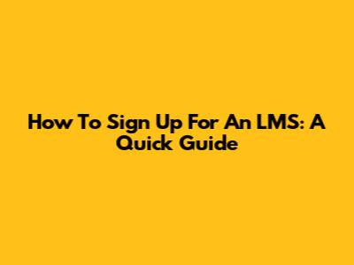 How To Sign Up For An LMS: A Quick Guide