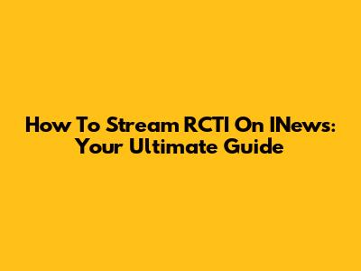 How To Stream RCTI On INews: Your Ultimate Guide