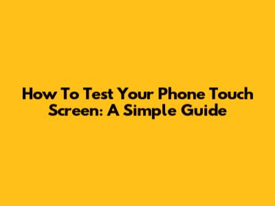 How To Test Your Phone Touch Screen: A Simple Guide