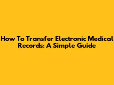How To Transfer Electronic Medical Records: A Simple Guide