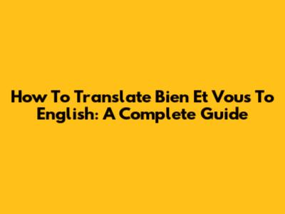 How To Translate 'Bien Et Vous' To English: A Complete Guide