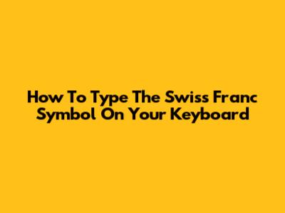 How To Type The Swiss Franc Symbol On Your Keyboard