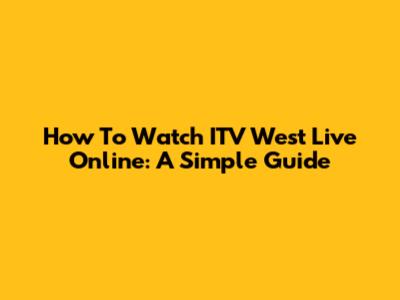 How To Watch ITV West Live Online: A Simple Guide