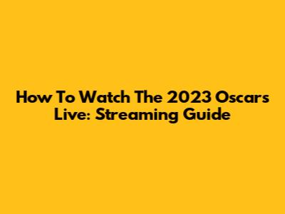How To Watch The 2023 Oscars Live: Streaming Guide