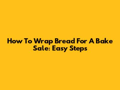How To Wrap Bread For A Bake Sale: Easy Steps