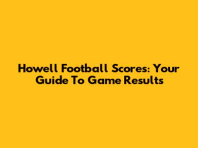 Howell Football Scores: Your Guide To Game Results