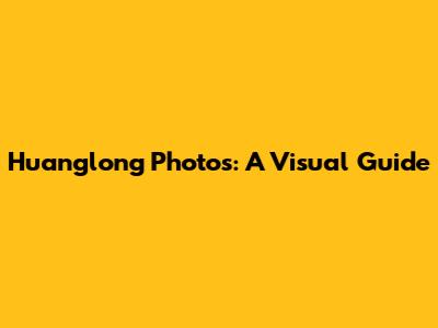 Huanglong Photos: A Visual Guide