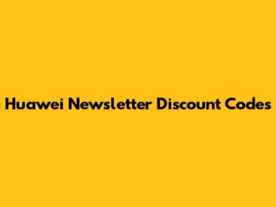 Huawei Newsletter Discount Codes