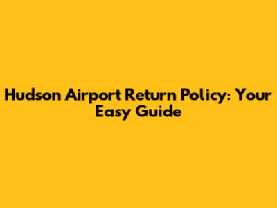 Hudson Airport Return Policy: Your Easy Guide
