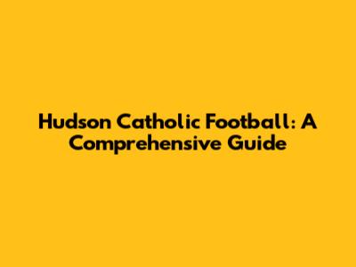 Hudson Catholic Football: A Comprehensive Guide