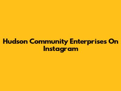 Hudson Community Enterprises On Instagram