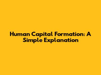 Human Capital Formation: A Simple Explanation