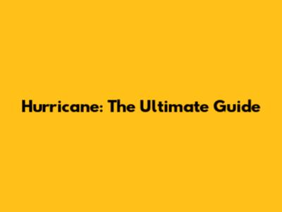 Hurricane: The Ultimate Guide
