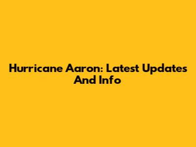 Hurricane Aaron: Latest Updates And Info