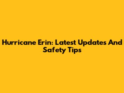 Hurricane Erin: Latest Updates And Safety Tips