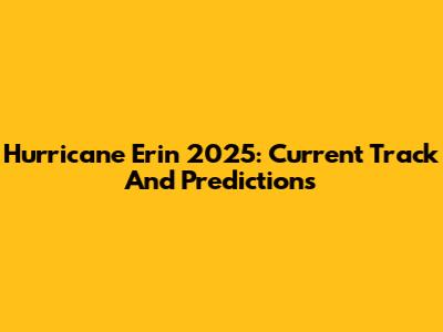 Hurricane Erin 2025: Current Track And Predictions