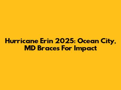 Hurricane Erin 2025: Ocean City, MD Braces For Impact