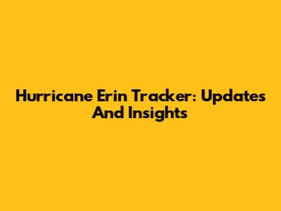 Hurricane Erin Tracker: Updates And Insights