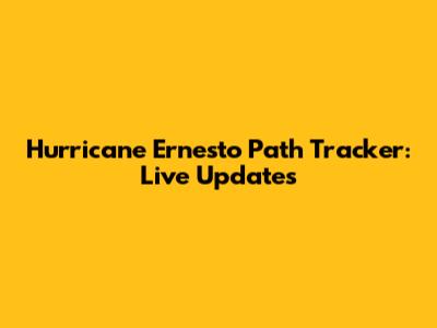 Hurricane Ernesto Path Tracker: Live Updates