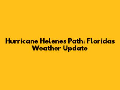 Hurricane Helene's Path: Florida's Weather Update