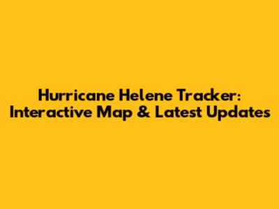Hurricane Helene Tracker: Interactive Map & Latest Updates