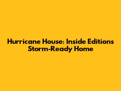 Hurricane House: Inside Edition's Storm-Ready Home