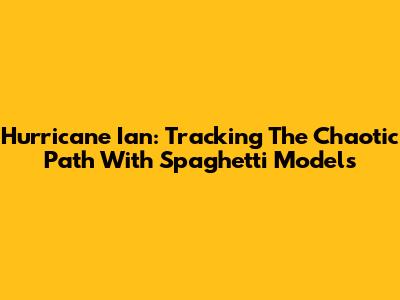 Hurricane Ian: Tracking The Chaotic Path With Spaghetti Models