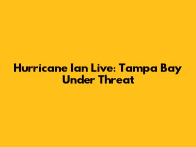 Hurricane Ian Live: Tampa Bay Under Threat